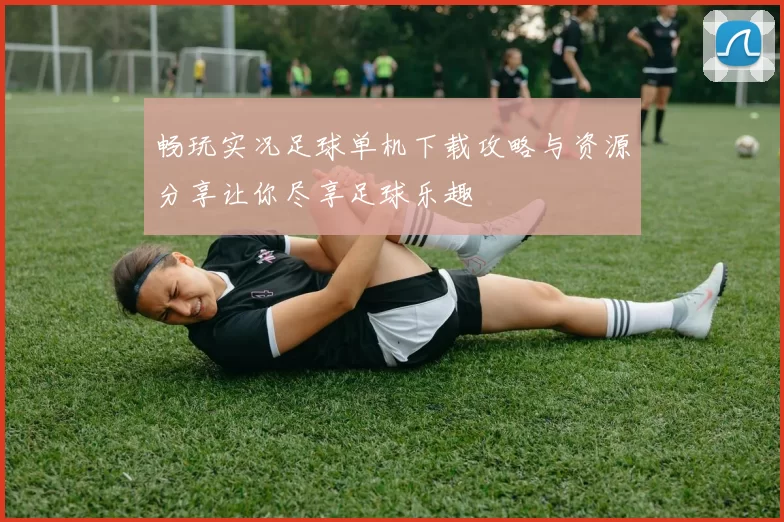 畅玩实况足球单机下载攻略与资源分享让你尽享足球乐趣